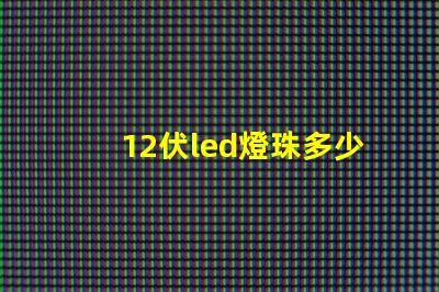 12伏led燈珠多少 Led的燈珠多少伏